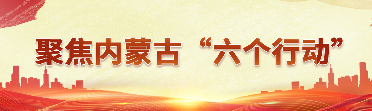 聚焦内蒙古“六个行动”
