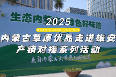 2025内蒙古草原优品走进雄安产销对接系列活动将举行