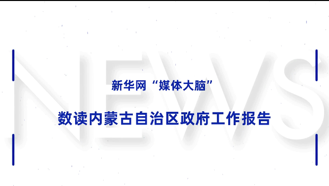 新华网“媒体大脑”数读内蒙古自治区政府工作报告